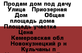 Продам дом под дачу › Улица ­ Приозерная › Дом ­ 33 › Общая площадь дома ­ 50 › Площадь участка ­ 1 700 › Цена ­ 1 800 000 - Кемеровская обл., Новокузнецкий р-н, Кульчаны п. Недвижимость » Дома, коттеджи, дачи продажа   . Кемеровская обл.